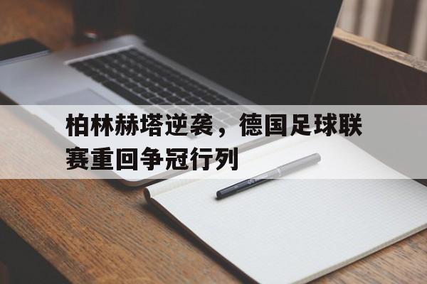 柏林赫塔逆袭，德国足球联赛重回争冠行列